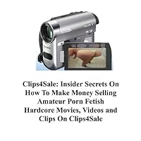 Clips4Sale Insider Secrets On How To Make Money Selling Amateur Porn Fetish Hardcore Movies, Videos and Clips On Clips4Sale