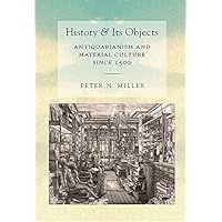 History and Its Objects: Antiquarianism and Material Culture since 1500 History and Its Objects: Antiquarianism and Material Culture since 1500 Kindle Hardcover