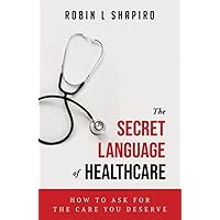 The Secret Language of Healthcare: How To Ask For The Care You Deserve The Secret Language of Healthcare: How To Ask For The Care You Deserve Paperback Kindle
