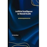 Artificial Intelligence in Mental Health: Revolutionizing Wellness for All Artificial Intelligence in Mental Health: Revolutionizing Wellness for All Paperback Kindle