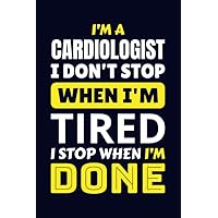I'm a Cardiologist I Don't Stop When I'm Tired I Stop When I'm Done: 120 Page Gift Notebook for Cardiologist. Lined Journal 6 X 9 Inches