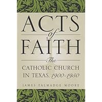 Acts of Faith: The Catholic Church in Texas, 1900-1950 (Volume 91) (Centennial Series of the Association of Former Students, Texas A&M University) Acts of Faith: The Catholic Church in Texas, 1900-1950 (Volume 91) (Centennial Series of the Association of Former Students, Texas A&M University) Hardcover