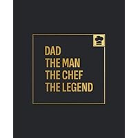 Dad. The Man. The Chef. The Legend.: Blank Recipe Notebook To Write In And Record All Your Favorite Meals
