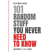 101 Random Stuff You Never need to Know: A whimsical journey through the facts and curiosities you never knew you needed