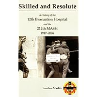 Skilled And Resolute: A History Of The 12th Evacuation Hospital And The 212th Mash, 1917-2006