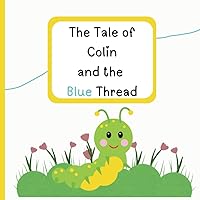 The Tale of Colin and the Blue Thread: From Loneliness to Laughter: A Young Caterpillar’s Guide to Understanding Relationships, Self-Worth, and Emotional Growth The Tale of Colin and the Blue Thread: From Loneliness to Laughter: A Young Caterpillar’s Guide to Understanding Relationships, Self-Worth, and Emotional Growth Paperback