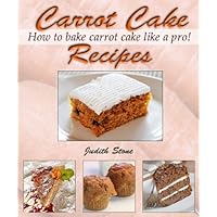 Carrot Cake Recipes - How to Bake Carrot Cake Like A Pro! Carrot Cake Recipes - How to Bake Carrot Cake Like A Pro! Kindle