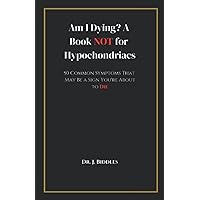 Am I Dying? A Book NOT for Hypochondriacs: 50 Common Symptoms That May Be a Sign You’re About to Die