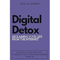 Digital Detox: Reclaiming Your Life from the Internet (30 Days to the New You: A Rebirth in Action)