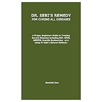 DR. SEBI'S REMEDY FOR CURING ALL DISEASES DR. SEBI'S REMEDY FOR CURING ALL DISEASES: A Proper Beginners Guide to Treating Several Diseases including HIV, STDS, HERPES, Erectile Dysfunction, e.t. DR. SEBI'S REMEDY FOR CURING ALL DISEASES DR. SEBI'S REMEDY FOR CURING ALL DISEASES: A Proper Beginners Guide to Treating Several Diseases including HIV, STDS, HERPES, Erectile Dysfunction, e.t. Paperback