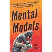 Mental Models: 30 Thinking Tools that Separate the Average From the Exceptional. Improved Decision-Making, Logical Analysis, and Problem-Solving. (Mental Models for Better Living)