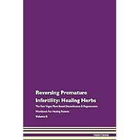 Reversing Premature Infertility: Healing Herbs The Raw Vegan Plant-Based Detoxification & Regeneration Workbook for Healing Patients. Volume 8