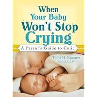 When Your Baby Won't Stop Crying: A Parent's Guide to Colic When Your Baby Won't Stop Crying: A Parent's Guide to Colic Kindle Paperback