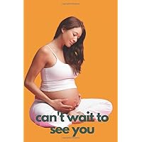 Can't Wait to See You: Expecting Mom's Journal Diary and Notebook for Notes During Pregnancy or Baby Shower Celebration Gift (Pregnancy Journals)