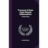 Treatment of Some Acute Visceral Inflammations: And Other Papers Treatment of Some Acute Visceral Inflammations: And Other Papers Hardcover Paperback