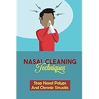 Nasal Cleaning Techniques: Stop Nasal Polyps And Chronic Sinusitis