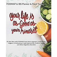 Your Life Is As Good As Your Mindset: FODMAP & IBS Planner & Tracker: 90 Day diary with FODMAP food lists & planners | track foods, triggers, and ... Crohn's, Celiac and Other Digestive Disorders Your Life Is As Good As Your Mindset: FODMAP & IBS Planner & Tracker: 90 Day diary with FODMAP food lists & planners | track foods, triggers, and ... Crohn's, Celiac and Other Digestive Disorders Paperback