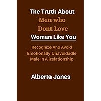 The Truth About Men Who Don’t Love Woman Like You: Recognize And Avoid Emotionally Unavoidable Male In A Relationship The Truth About Men Who Don’t Love Woman Like You: Recognize And Avoid Emotionally Unavoidable Male In A Relationship Paperback Kindle