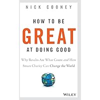 How To Be Great At Doing Good: Why Results Are What Count and How Smart Charity Can Change the World How To Be Great At Doing Good: Why Results Are What Count and How Smart Charity Can Change the World Hardcover Kindle Audible Audiobook Audio CD