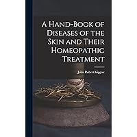A Hand-Book of Diseases of the Skin and Their Homeopathic Treatment A Hand-Book of Diseases of the Skin and Their Homeopathic Treatment Hardcover Paperback