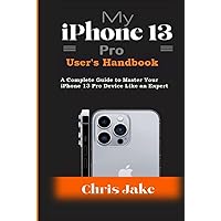 My iPhone 13 Pro User's Handbook: A Complete Guide to Master Your iPhone 13 Pro Device Like an Expert My iPhone 13 Pro User's Handbook: A Complete Guide to Master Your iPhone 13 Pro Device Like an Expert Hardcover Paperback