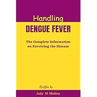 Handling Dengue Fever: The Complete Information on Surviving the Disease Handling Dengue Fever: The Complete Information on Surviving the Disease Paperback Kindle