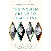 The Women Are Up to Something: How Elizabeth Anscombe, Philippa Foot, Mary Midgley, and Iris Murdoch Revolutionized Ethics The Women Are Up to Something: How Elizabeth Anscombe, Philippa Foot, Mary Midgley, and Iris Murdoch Revolutionized Ethics Paperback Audible Audiobook Kindle Hardcover Audio CD