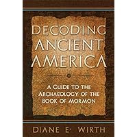 Decoding Ancient America: A Guide to the Archaeology of the Book of Mormon Decoding Ancient America: A Guide to the Archaeology of the Book of Mormon Kindle Paperback