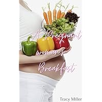 A Pregnant Woman's Breakfast : Practical tips for eating a healthy breakfast