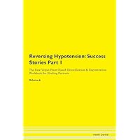 Reversing Hypotension: Testimonials for Hope. From Patients with Different Diseases Part 1 The Raw Vegan Plant-Based Detoxification & Regeneration Workbook for Healing Patients. Volume 6