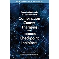 Advancing Progress in the Development of Combination Cancer Therapies with Immune Checkpoint Inhibitors: Proceedings of a Workshop Advancing Progress in the Development of Combination Cancer Therapies with Immune Checkpoint Inhibitors: Proceedings of a Workshop Paperback Kindle