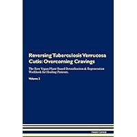 Reversing Tuberculosis Verrucosa Cutis: Overcoming Cravings The Raw Vegan Plant-Based Detoxification & Regeneration Workbook for Healing Patients. Volume 3