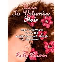 How To Volumize Hair - Ways To Add Volume To Your Hair And Get The Beautiful Hairstyle You Deserve! How To Volumize Hair - Ways To Add Volume To Your Hair And Get The Beautiful Hairstyle You Deserve! Kindle
