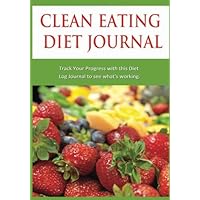 Clean Eating Diet Journal: Track Your Progress with this Diet Log Journal to see what's working. Clean Eating Diet Journal: Track Your Progress with this Diet Log Journal to see what's working. Diary