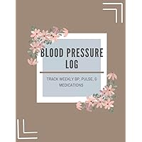 Blood Pressure Log Book: Record and Track Daily and Weekly Blood Pressures, Pulse, and Medication Usage, Simple and Easy-to-use Log, Floral Design, 52 ... and Adults Suffering From Hypertension