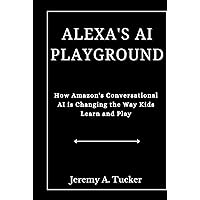 ALEXA'S AI PLAYGROUND: How Amazon's Conversational AI is Changing the Way Kids Learn and Play ALEXA'S AI PLAYGROUND: How Amazon's Conversational AI is Changing the Way Kids Learn and Play Kindle Hardcover Paperback