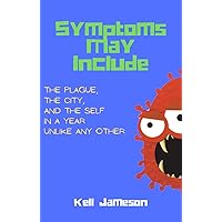Symptoms May Include: The plague, the city, and the self in a year unlike any other Symptoms May Include: The plague, the city, and the self in a year unlike any other Kindle Paperback