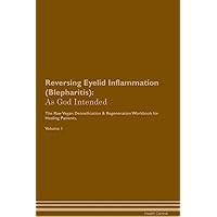 Reversing Eyelid Inflammation (Blepharitis): As God Intended The Raw Vegan Plant-Based Detoxification & Regeneration Workbook for Healing Patients. Volume 1