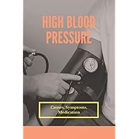High Blood Pressure: Causes, Symptoms, Medication: High Blood Pressure Diet