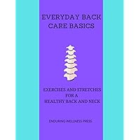 EVERYDAY BACK CARE BASICS: EXERCISES AND STRETCHES FOR A HEALTHY BACK AND NECK