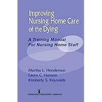 Improving Nursing Home Care of the Dying: A Training Manual for Nursing Home Staff Improving Nursing Home Care of the Dying: A Training Manual for Nursing Home Staff Paperback Kindle