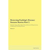 Reversing Cushing's Disease: Testimonials for Hope. From Patients with Different Diseases Part 2 The Raw Vegan Plant-Based Detoxification & Regeneration Workbook for Healing Patients. Volume 7