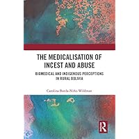 The Medicalisation of Incest and Abuse: Biomedical and Indigenous Perceptions in Rural Bolivia The Medicalisation of Incest and Abuse: Biomedical and Indigenous Perceptions in Rural Bolivia Kindle Hardcover Paperback