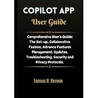 Copilot App User Guide: Comprehensive User's Guide; The Set-up, Collaborative Featurs, Advance Features Management, Updates, Troubleshooting, Security and Privacy Protocols Copilot App User Guide: Comprehensive User's Guide; The Set-up, Collaborative Featurs, Advance Features Management, Updates, Troubleshooting, Security and Privacy Protocols Kindle Paperback
