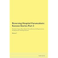 Reversing Hospital Furunculosis: Testimonials for Hope. From Patients with Different Diseases Part 2 The Raw Vegan Plant-Based Detoxification & Regeneration Workbook for Healing Patients. Volume 7