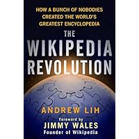 The Wikipedia Revolution: How a Bunch of Nobodies Created the World's Greatest Encyclopedia The Wikipedia Revolution: How a Bunch of Nobodies Created the World's Greatest Encyclopedia Hardcover Kindle Audible Audiobook Paperback Audio CD