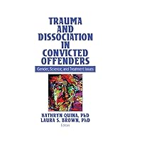 Trauma and Dissociation in Convicted Offenders: Gender, Science, and Treatment Issues Trauma and Dissociation in Convicted Offenders: Gender, Science, and Treatment Issues Kindle Hardcover Paperback