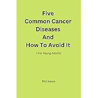 Five Common Cancer Diseases And How To Avoid It (For Young Adults ) Five Common Cancer Diseases And How To Avoid It (For Young Adults ) Kindle Paperback