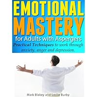 Emotional Mastery for Adults with Aspergers - Practical Techniques to work through anger, anxiety and depression Emotional Mastery for Adults with Aspergers - Practical Techniques to work through anger, anxiety and depression Kindle Paperback
