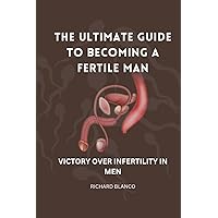 THE ULTIMATE GUIDE TO BECOMING A FERTILE MAN: VICTORY OVER INFERTILITY IN MEN THE ULTIMATE GUIDE TO BECOMING A FERTILE MAN: VICTORY OVER INFERTILITY IN MEN Paperback